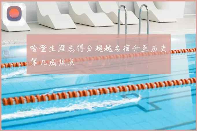 哈登生涯总得分超越名宿升至历史第几成焦点