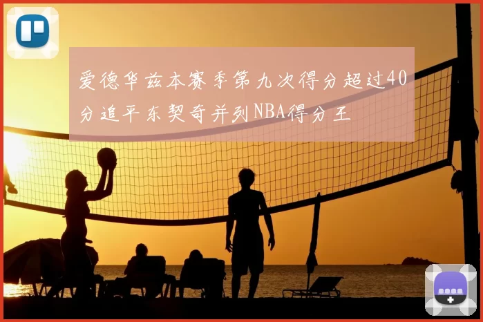 爱德华兹本赛季第九次得分超过40分追平东契奇并列NBA得分王