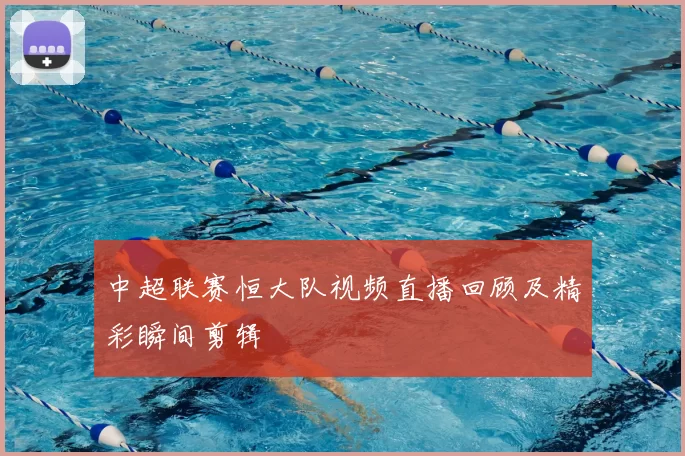 中超联赛恒大队视频直播回顾及精彩瞬间剪辑