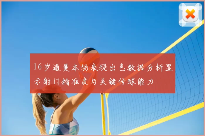 16岁道曼本场表现出色数据分析显示射门精准度与关键传球能力