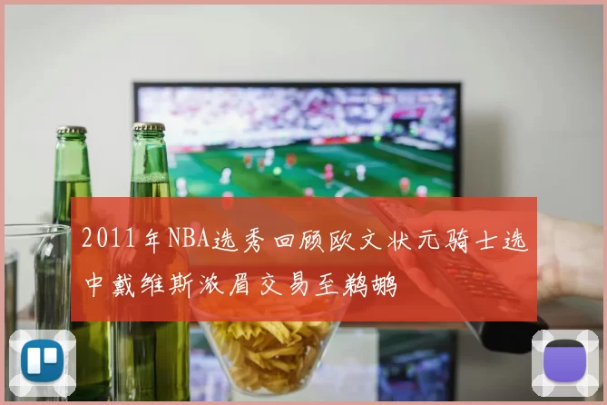 2011年NBA选秀回顾欧文状元骑士选中戴维斯浓眉交易至鹈鹕