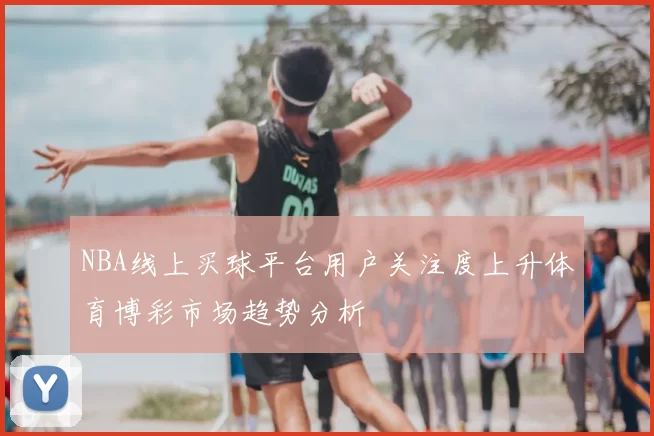 NBA线上买球平台用户关注度上升体育博彩市场趋势分析