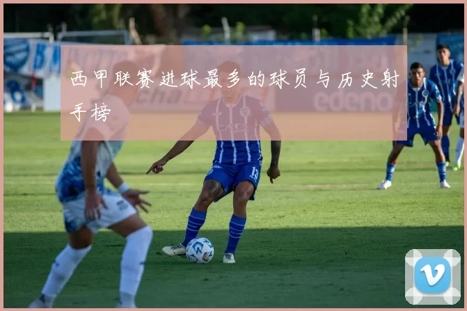 西甲联赛进球最多的球员与历史射手榜