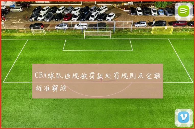 CBA球队违规被罚款处罚规则及金额标准解读