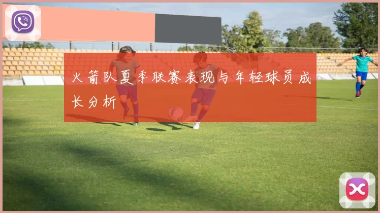 火箭队夏季联赛表现与年轻球员成长分析