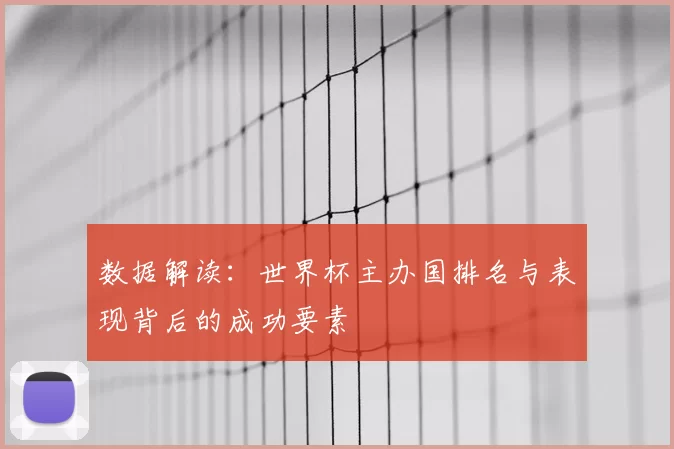 数据解读:世界杯主办国排名与表现背后的成功要素