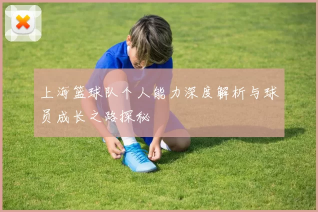 上海篮球队个人能力深度解析与球员成长之路探秘