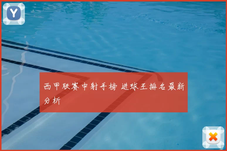 西甲联赛中射手榜 进球王排名最新分析