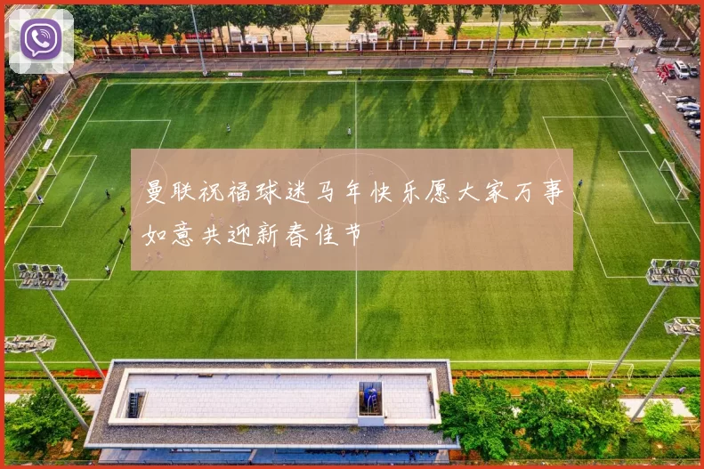 曼联祝福球迷马年快乐愿大家万事如意共迎新春佳节
