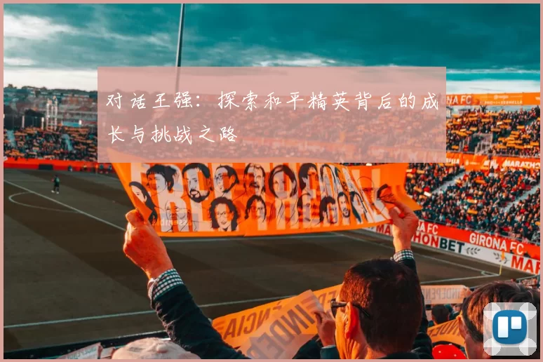 对话王强：探索和平精英背后的成长与挑战之路