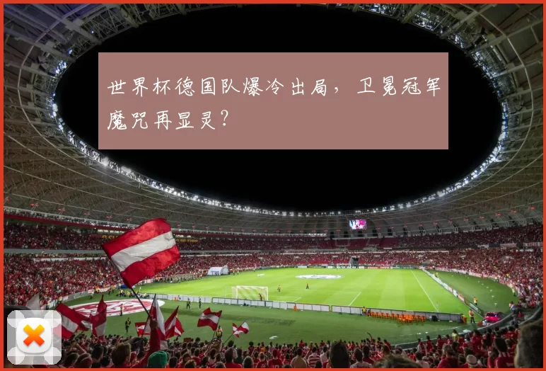 世界杯德国队爆冷出局，卫冕冠军魔咒再显灵？