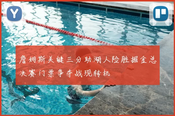 詹姆斯关键三分助湖人险胜掘金总决赛门票争夺战现转机