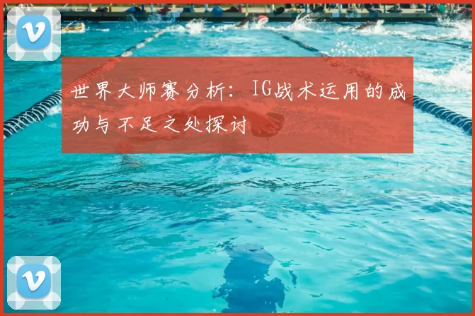 世界大师赛分析：IG战术运用的成功与不足之处探讨