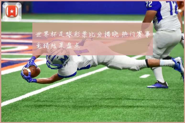 世界杯足球彩票比分揭晓 热门赛事竞猜结果盘点