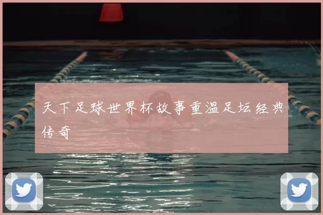 天下足球世界杯故事重温足坛经典传奇