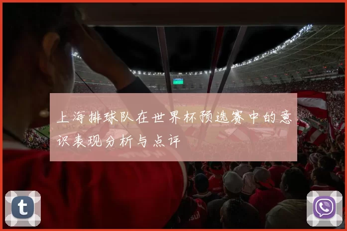 上海排球队在世界杯预选赛中的意识表现分析与点评