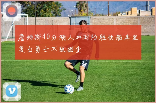 詹姆斯40分湖人加时险胜快船库里复出勇士不敌掘金