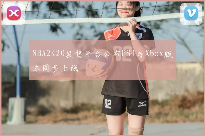 NBA2K20发售平台公布PS4与Xbox版本同步上线