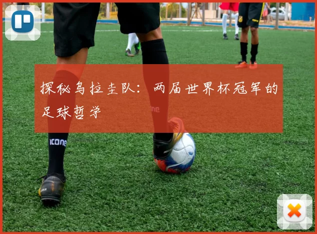 探秘乌拉圭队：两届世界杯冠军的足球哲学