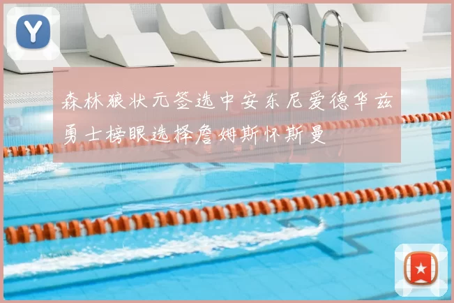 森林狼状元签选中安东尼爱德华兹勇士榜眼选择詹姆斯怀斯曼