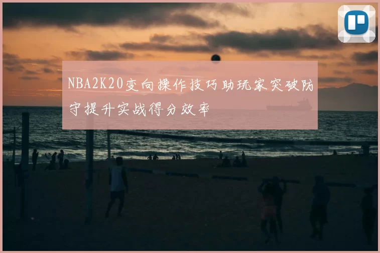 NBA2K20变向操作技巧助玩家突破防守提升实战得分效率