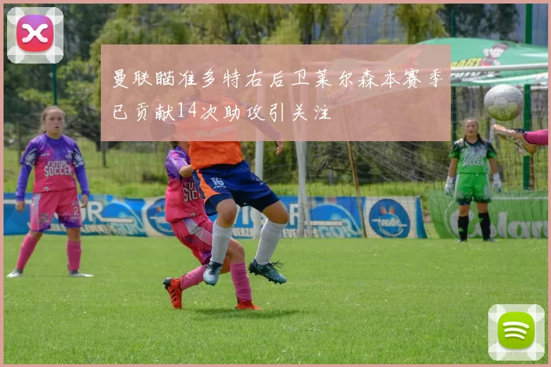 曼联瞄准多特右后卫莱尔森本赛季已贡献14次助攻引关注