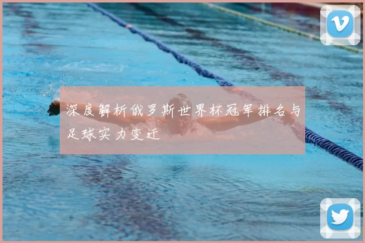深度解析俄罗斯世界杯冠军排名与足球实力变迁