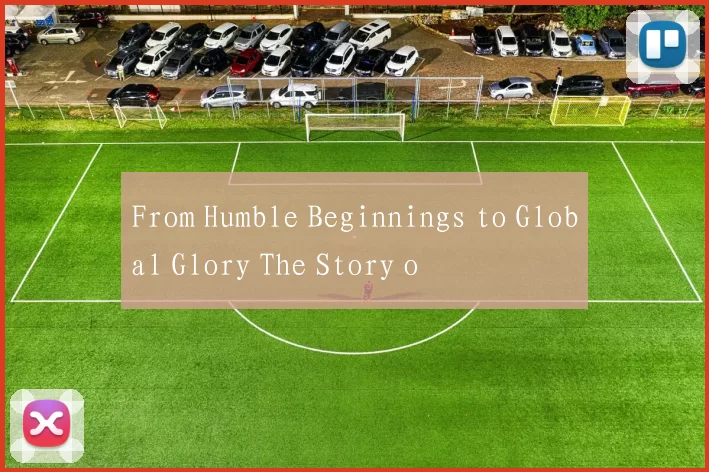 From Humble Beginnings to Global Glory The Story o