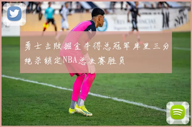 勇士击败掘金夺得总冠军库里三分绝杀锁定NBA总决赛胜负