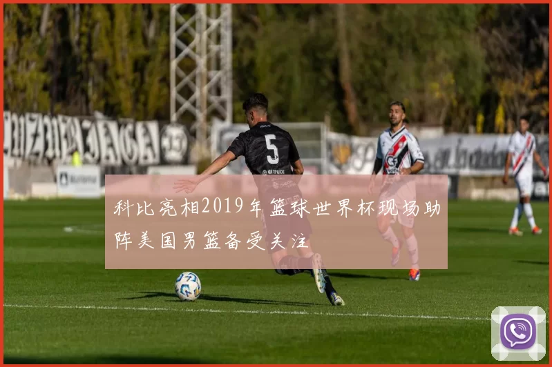 科比亮相2019年篮球世界杯现场助阵美国男篮备受关注