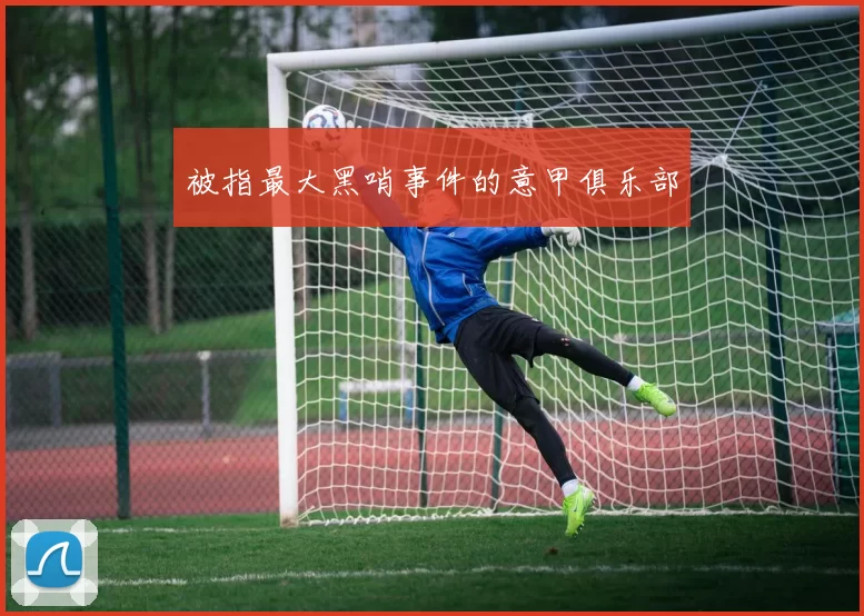 被指最大黑哨事件的意甲俱乐部