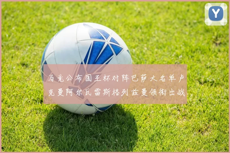 马竞公布国王杯对阵巴萨大名单卢克曼阿尔瓦雷斯格列兹曼领衔出战
