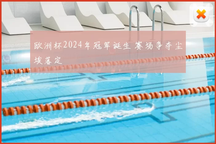欧洲杯2024年冠军诞生 赛场争夺尘埃落定