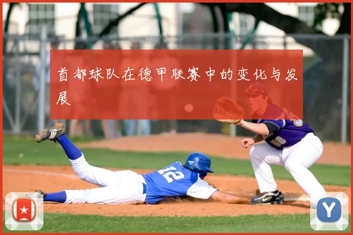 首都球队在德甲联赛中的变化与发展