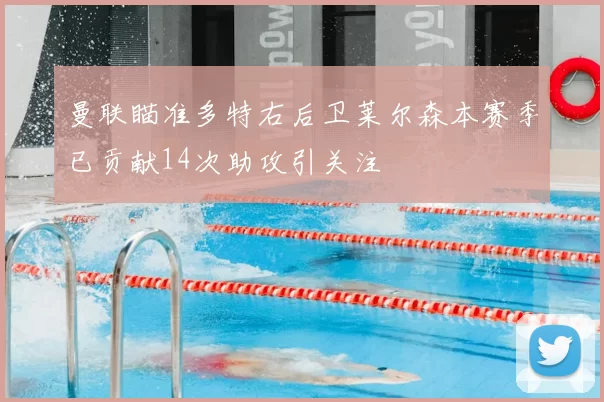曼联瞄准多特右后卫莱尔森本赛季已贡献14次助攻引关注
