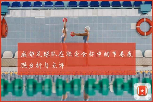 成都足球队在联合会杯中的节奏表现分析与点评