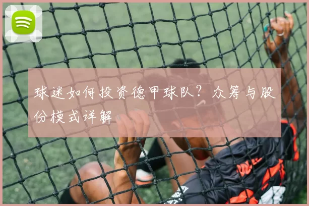 球迷如何投资德甲球队？众筹与股份模式详解