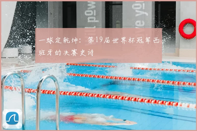 一球定乾坤：第19届世界杯冠军西班牙的决赛史诗
