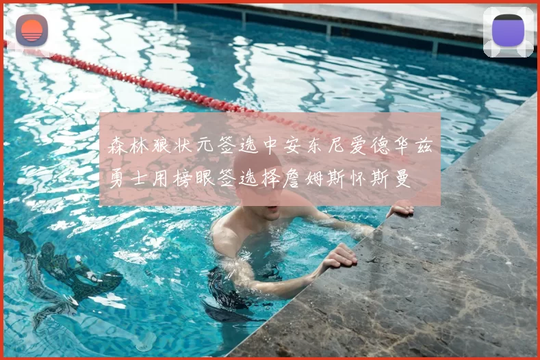 森林狼状元签选中安东尼爱德华兹勇士用榜眼签选择詹姆斯怀斯曼