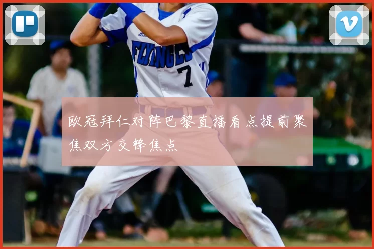 欧冠拜仁对阵巴黎直播看点提前聚焦双方交锋焦点