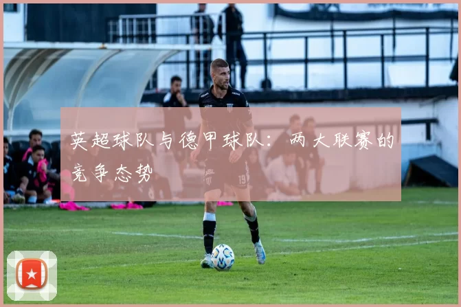 英超球队与德甲球队：两大联赛的竞争态势