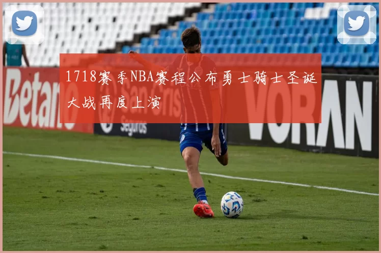 1718赛季NBA赛程公布勇士骑士圣诞大战再度上演