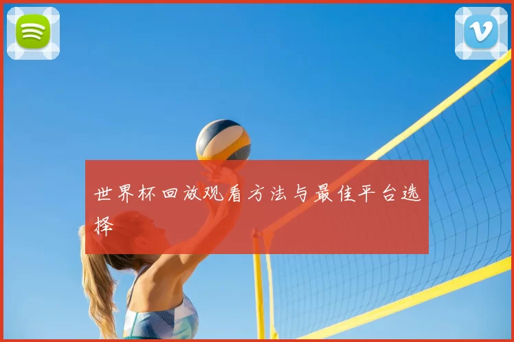 世界杯回放观看方法与最佳平台选择