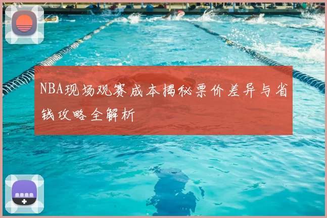 NBA现场观赛成本揭秘票价差异与省钱攻略全解析