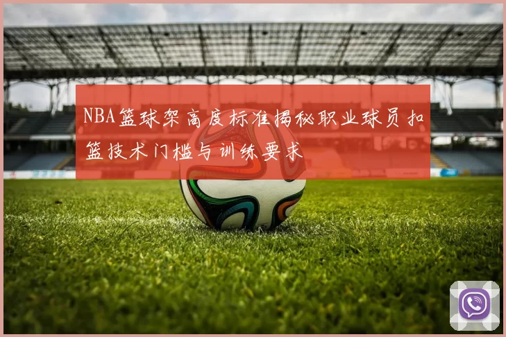 NBA篮球架高度标准揭秘职业球员扣篮技术门槛与训练要求