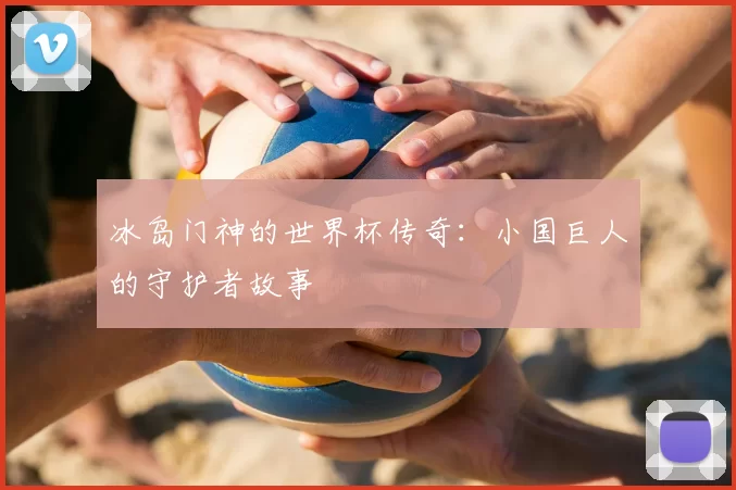 冰岛门神的世界杯传奇：小国巨人的守护者故事