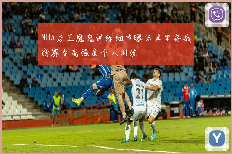 NBA后卫魔鬼训练细节曝光库里备战新赛季高强度个人训练