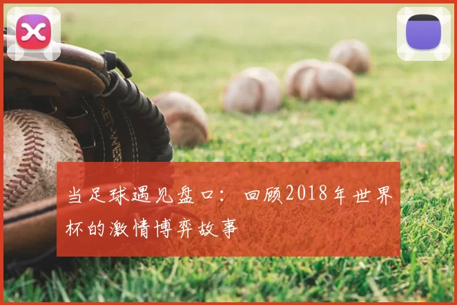 当足球遇见盘口:回顾2018年世界杯的激情博弈故事