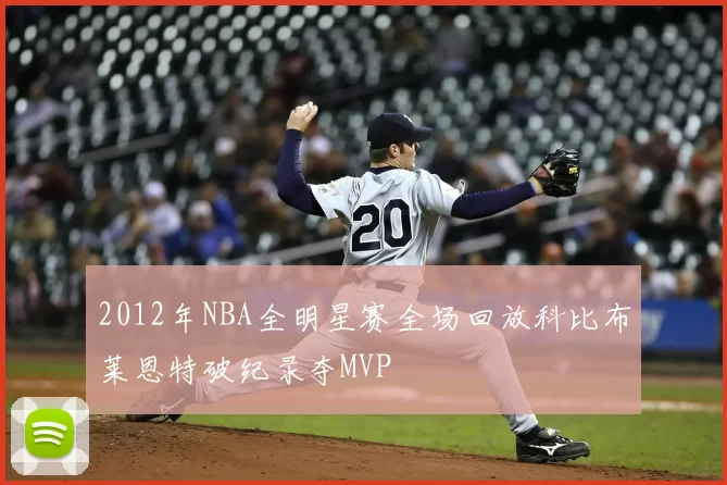 2012年NBA全明星赛全场回放科比布莱恩特破纪录夺MVP