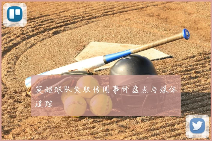 英超球队失联传闻事件盘点与媒体追踪